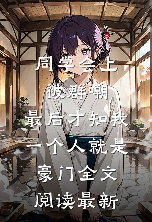 同学会上被群嘲，最后才知我一个人就是豪门全文阅读最新