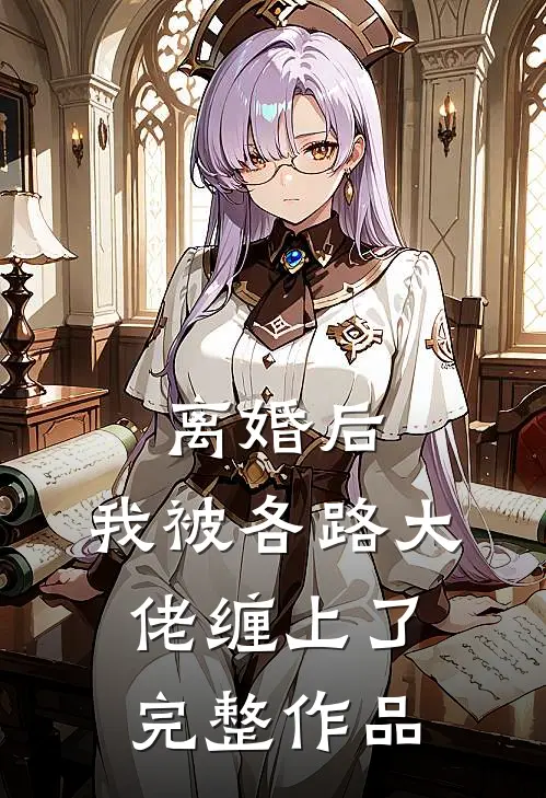 离婚后，我被各路大佬缠上了完整作品