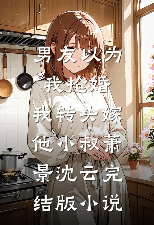 男友以为我抢婚，我转头嫁他小叔萧景沈云完结版小说