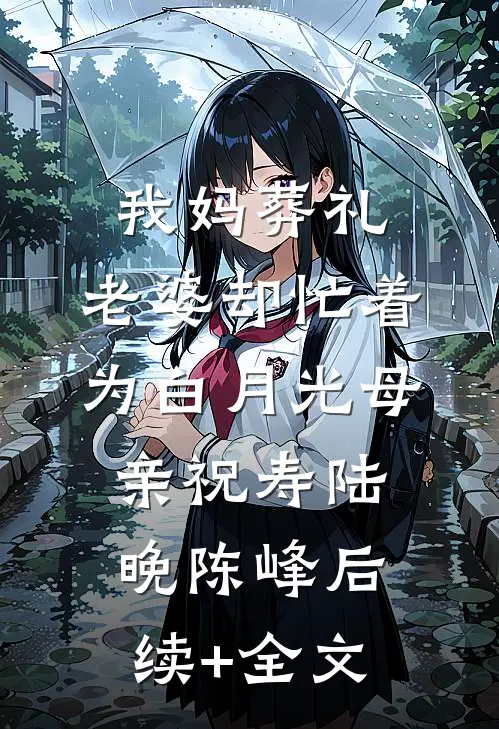 我妈葬礼，老婆却忙着为白月光母亲祝寿陆晚陈峰后续+全文