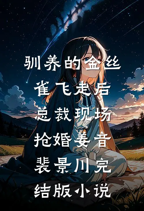 驯养的金丝雀飞走后，总裁现场抢婚姜音裴景川完结版小说