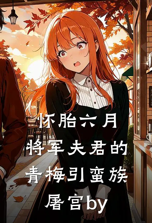 怀胎六月，将军夫君的青梅引蛮族屠宫by