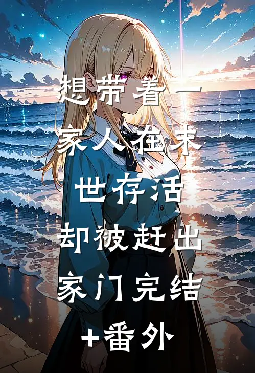 想带着一家人在末世存活，却被赶出家门完结+番外