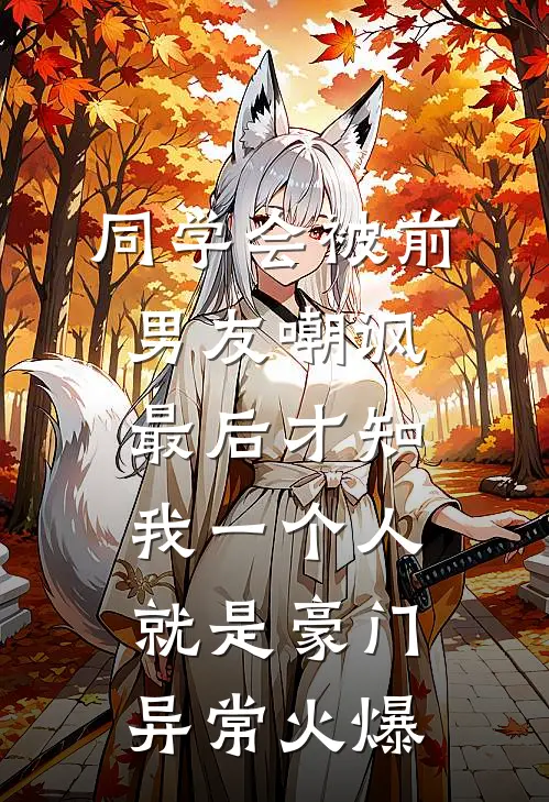 同学会被前男友嘲讽，最后才知我一个人就是豪门异常火爆