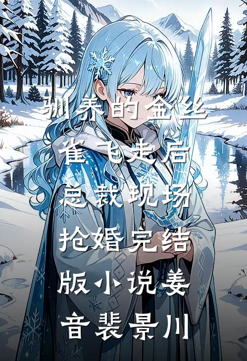 驯养的金丝雀飞走后，总裁现场抢婚完结版小说姜音裴景川