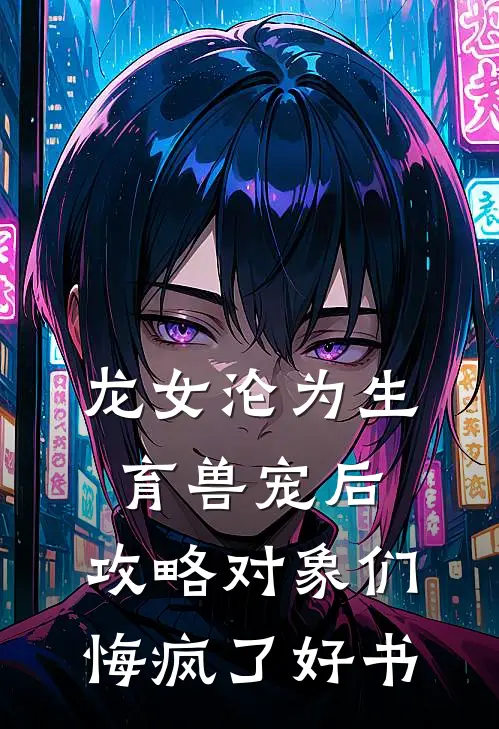 龙女沦为生育兽宠后，攻略对象们悔疯了好书