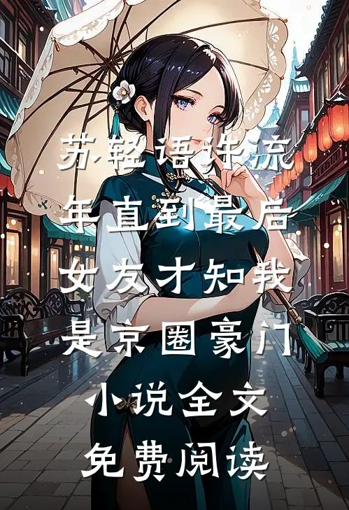 苏轻语许流年直到最后，女友才知我是京圈豪门小说全文免费阅读