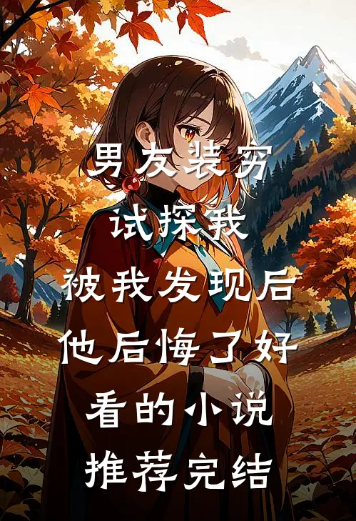 男友装穷试探我，被我发现后他后悔了好看的小说推荐完结