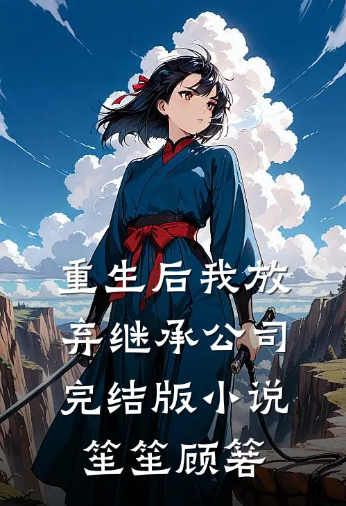 重生后我放弃继承公司完结版小说笙笙顾箬