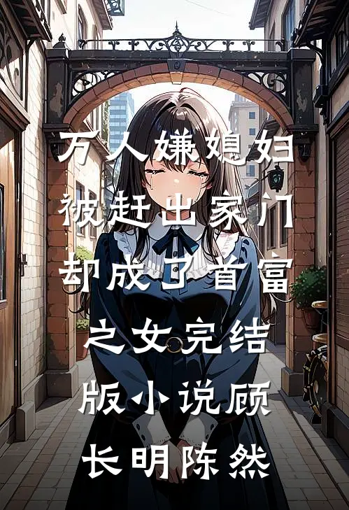 万人嫌媳妇被赶出家门却成了首富之女完结版小说顾长明陈然
