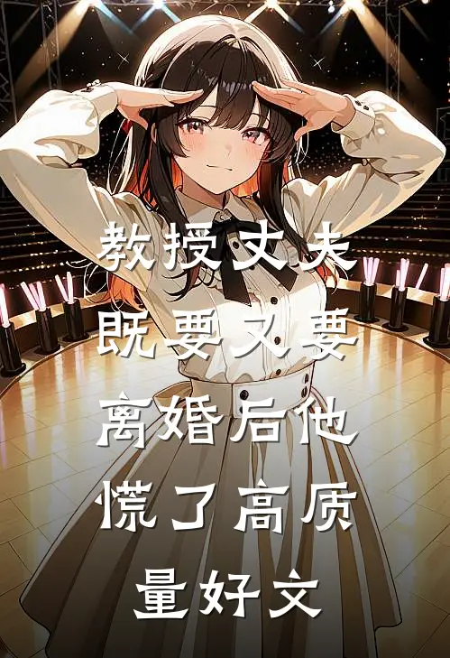 教授丈夫既要又要，离婚后他慌了高质量好文