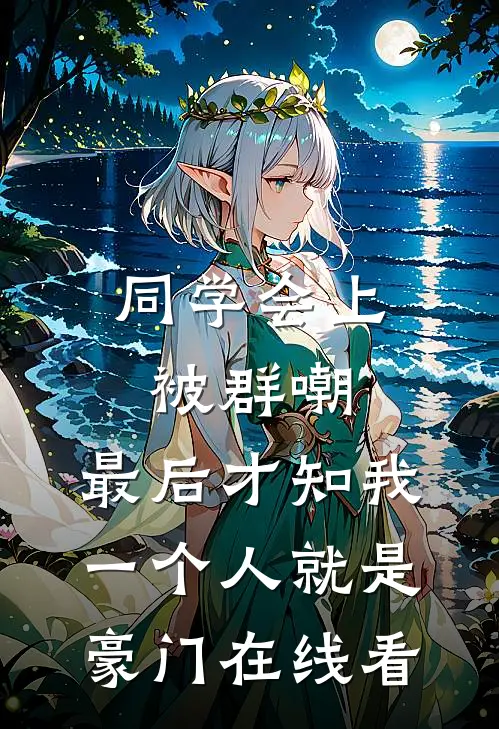 同学会上被群嘲，最后才知我一个人就是豪门在线看