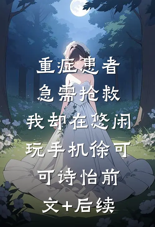 重症患者急需抢救，我却在悠闲玩手机徐可可诗怡前文+后续