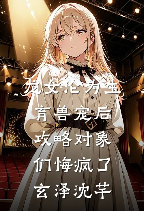 龙女沦为生育兽宠后，攻略对象们悔疯了玄泽沈芊