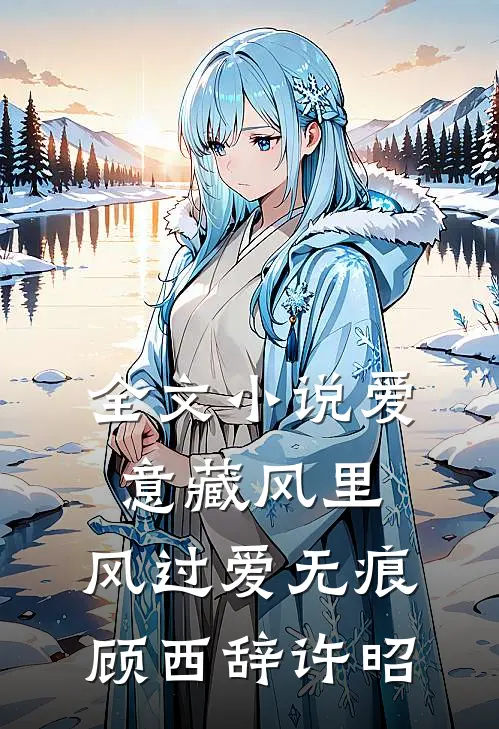 全文小说爱意藏风里，风过爱无痕顾西辞许昭