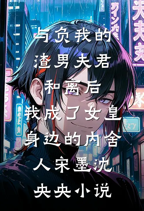 与负我的渣男夫君和离后，我成了女皇身边的内舍人宋墨沈央央小说