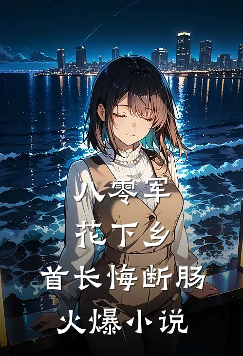 八零军花下乡，首长悔断肠火爆小说