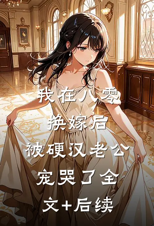 我在八零换嫁后，被硬汉老公宠哭了全文+后续