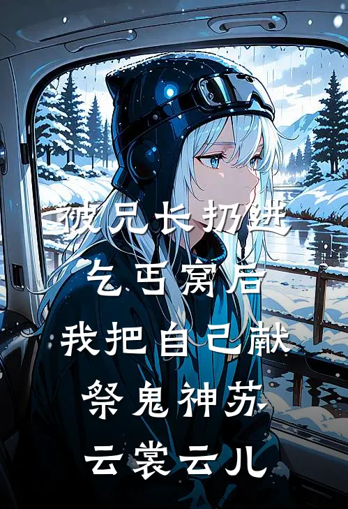 被兄长扔进乞丐窝后，我把自己献祭鬼神苏云裳云儿