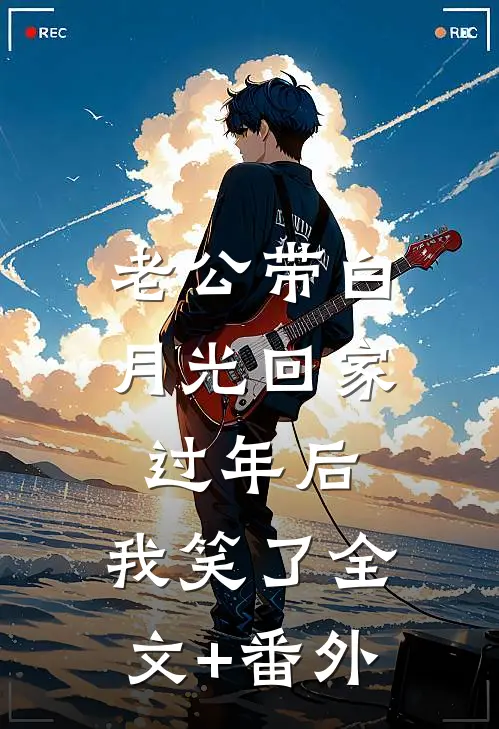 老公带白月光回家过年后，我笑了全文+番外