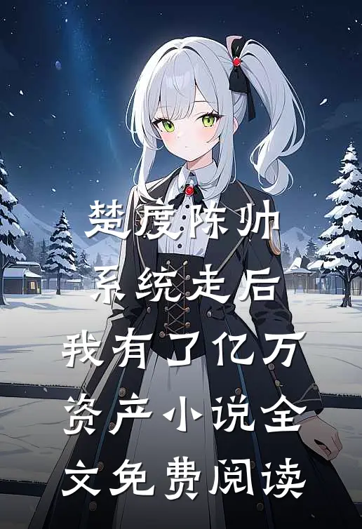 楚度陈帅系统走后，我有了亿万资产小说全文免费阅读