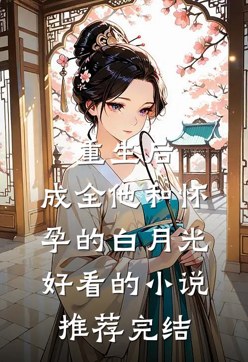 重生后，成全他和怀孕的白月光好看的小说推荐完结