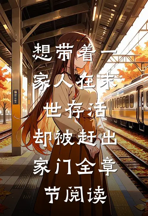 想带着一家人在末世存活，却被赶出家门全章节阅读