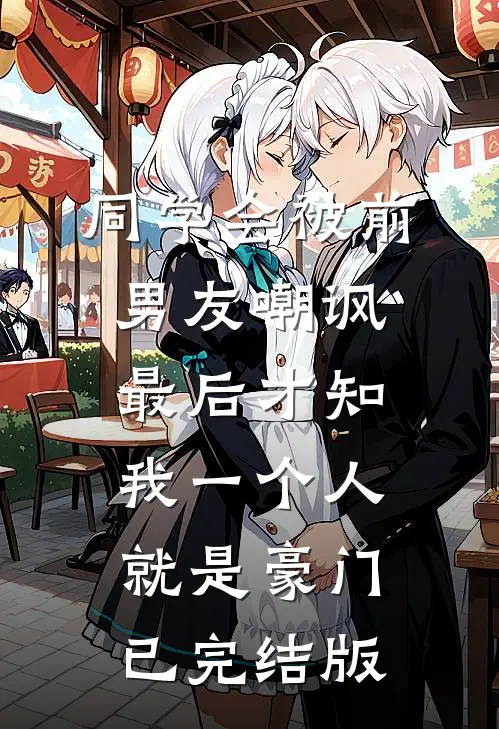 同学会被前男友嘲讽，最后才知我一个人就是豪门已完结版