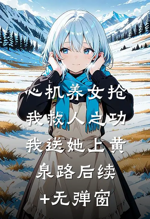 心机养女抢我救人之功，我送她上黄泉路后续+无弹窗