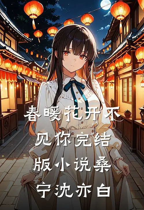 春暖花开不见你完结版小说桑宁沈亦白