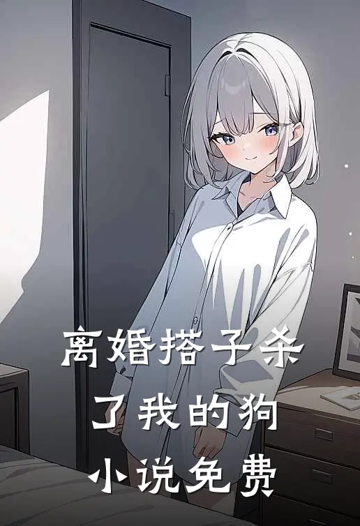 离婚搭子杀了我的狗小说免费