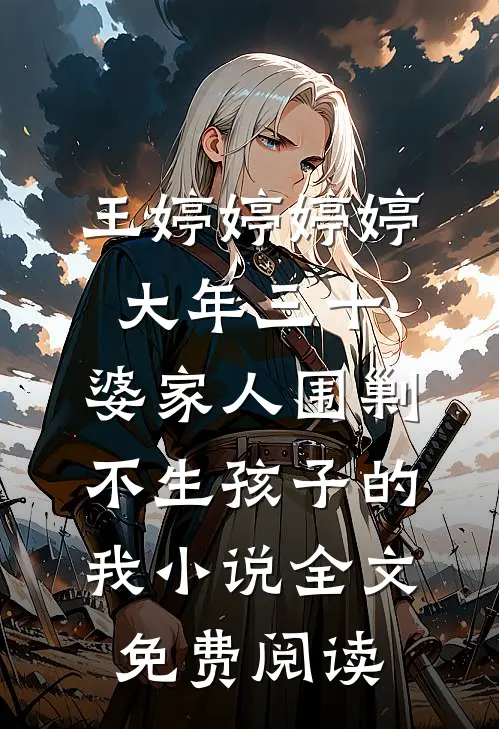 王婷婷婷婷大年三十，婆家人围剿不生孩子的我小说全文免费阅读