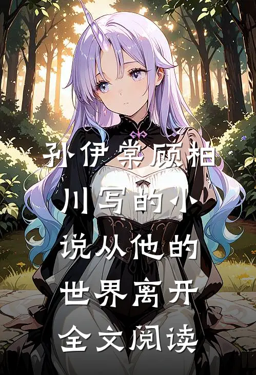 孙伊棠顾柏川写的小说从他的世界离开全文阅读