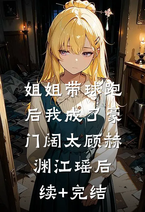 姐姐带球跑后我成了豪门阔太顾赫渊江瑶后续+完结