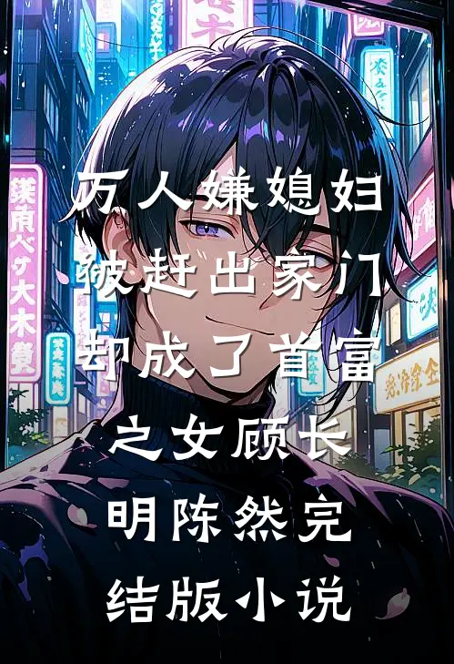万人嫌媳妇被赶出家门却成了首富之女顾长明陈然完结版小说