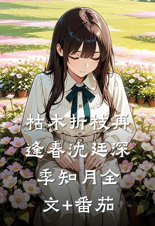 枯木折枝再逢春沈廷深季知月全文+番茄