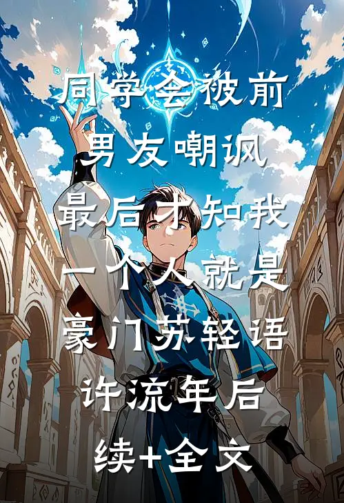 同学会被前男友嘲讽，最后才知我一个人就是豪门苏轻语许流年后续+全文