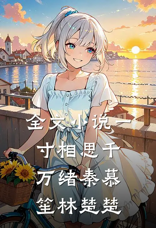 全文小说一寸相思千万绪秦慕笙林楚楚