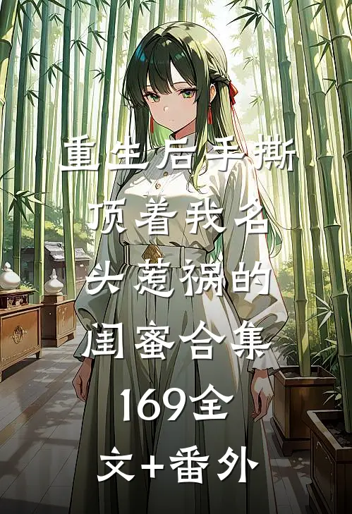 重生后手撕顶着我名头惹祸的闺蜜合集169全文+番外