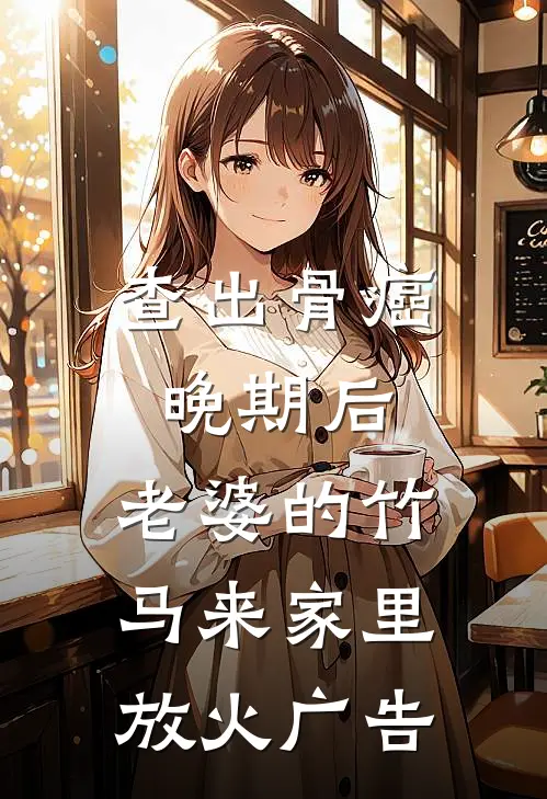 查出骨癌晚期后，老婆的竹马来家里放火广告
