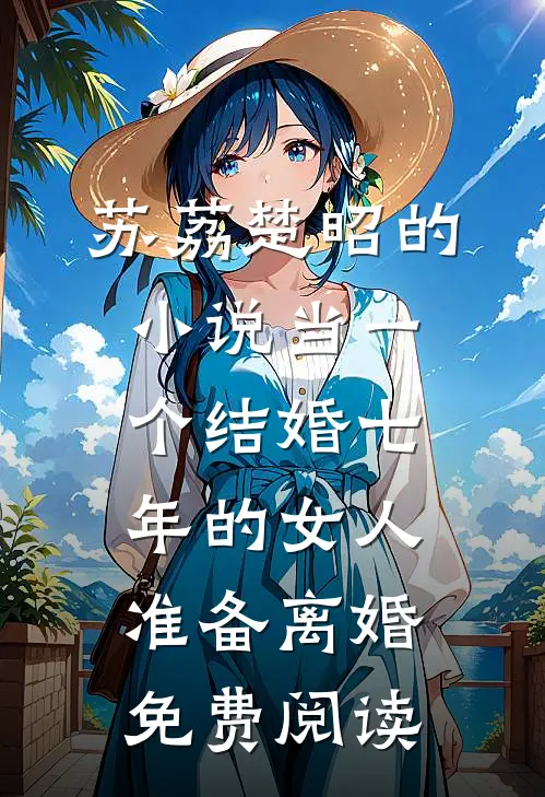 苏荔楚昭的小说当一个结婚七年的女人准备离婚免费阅读