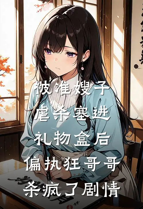 被准嫂子虐杀塞进礼物盒后，偏执狂哥哥杀疯了剧情