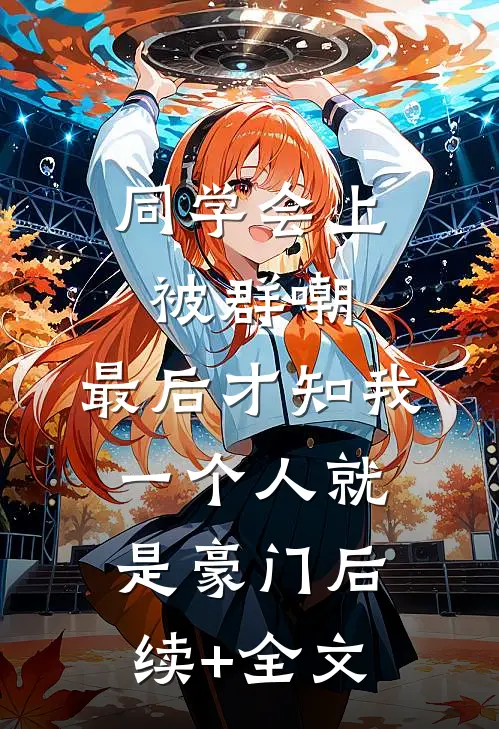 同学会上被群嘲，最后才知我一个人就是豪门后续+全文