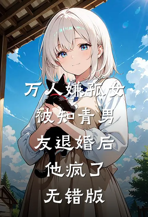 万人嫌孤女被知青男友退婚后，他疯了无错版