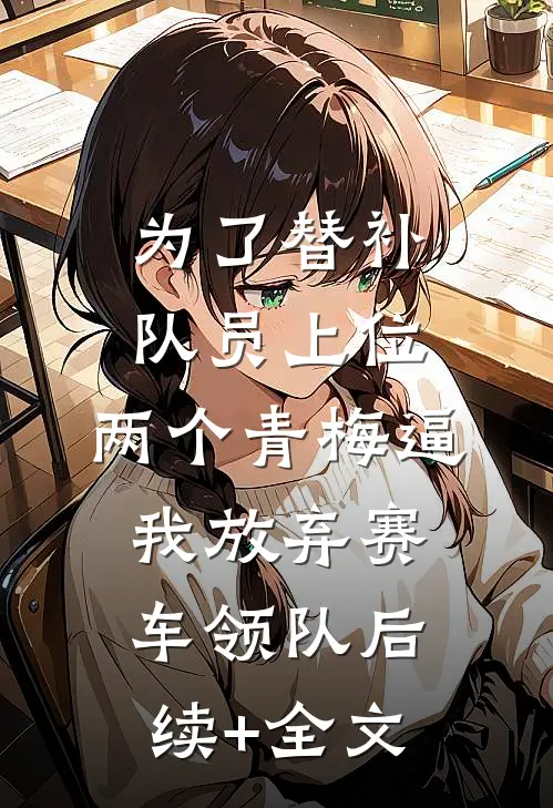 为了替补队员上位，两个青梅逼我放弃赛车领队后续+全文