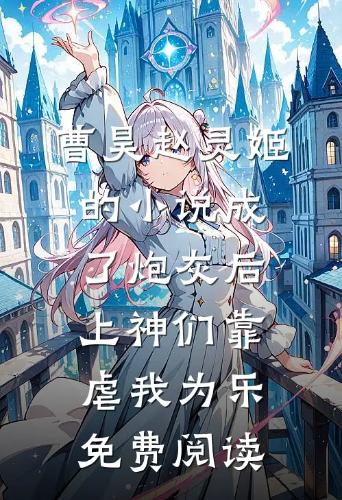 曹昊赵灵姬的小说成了炮灰后，上神们靠虐我为乐免费阅读