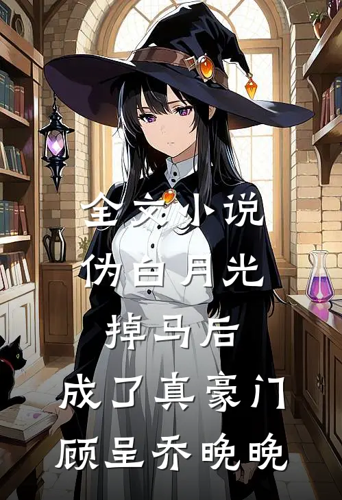 全文小说伪白月光掉马后，成了真豪门顾呈乔晚晚