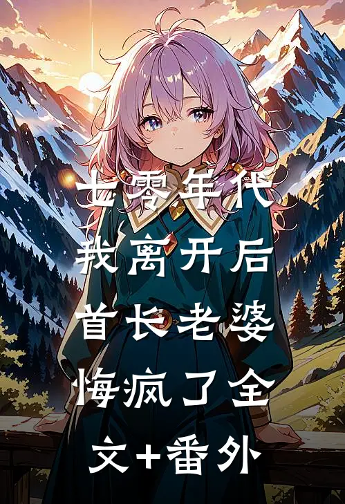 七零年代，我离开后首长老婆悔疯了全文+番外