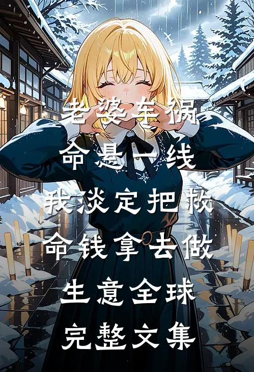 老婆车祸命悬一线，我淡定把救命钱拿去做生意全球完整文集