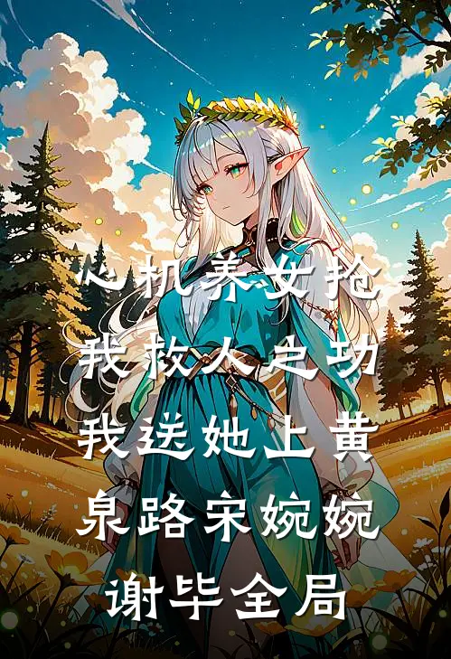 心机养女抢我救人之功，我送她上黄泉路宋婉婉谢毕全局